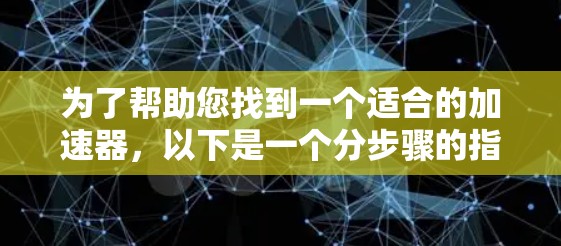 为了帮助您找到一个适合的加速器，以下是一个分步骤的指南