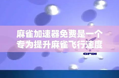 麻雀加速器免费是一个专为提升麻雀飞行速度设计的产品，旨在提供快速飞行和飞行辅助功能。虽然免费版本可能功能相对基础，但也有其独特的优势。以下是其可能的用途和考虑因素