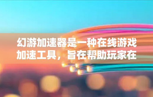 幻游加速器是一种在线游戏加速工具，旨在帮助玩家在没有额外硬件支持的情况下，更快地玩上游戏。以下是一些关于幻游加速器的详细信息
