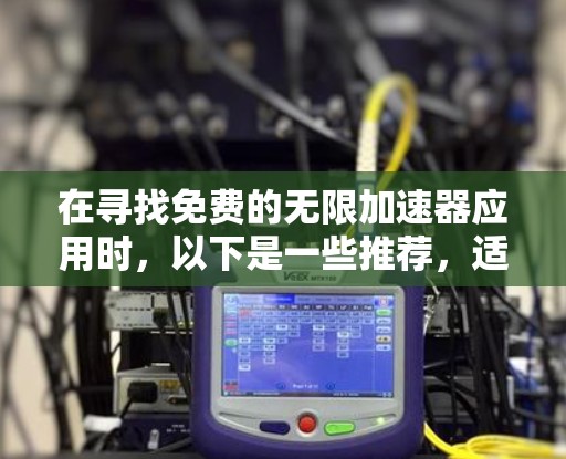 在寻找免费的无限加速器应用时，以下是一些推荐，适合普通用户