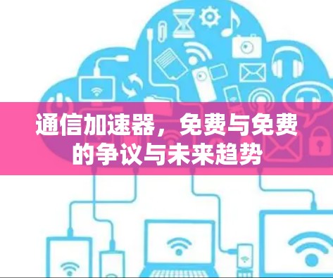 通信加速器，免费与免费的争议与未来趋势