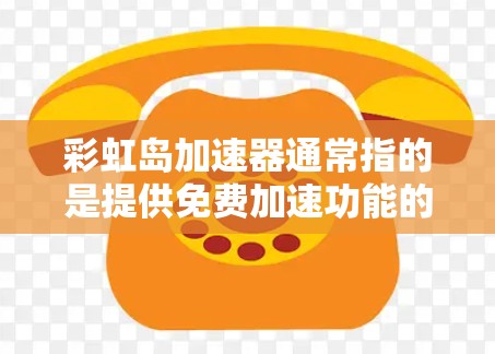彩虹岛加速器通常指的是提供免费加速功能的软件或网站,允许用户在不同网络上加速网页、视频、音乐等。以下是关于彩虹岛加速器的详细分析