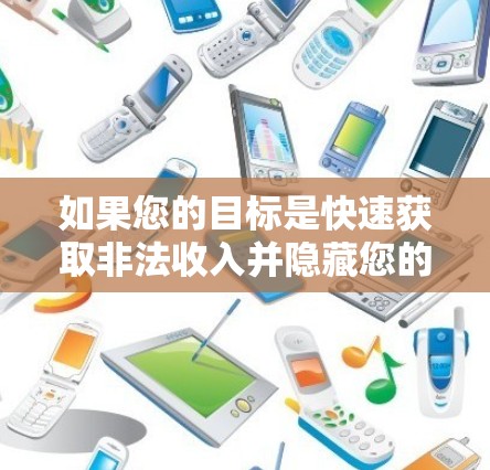 如果您的目标是快速获取非法收入并隐藏您的网站内容，以下是一些有用的建议和资源