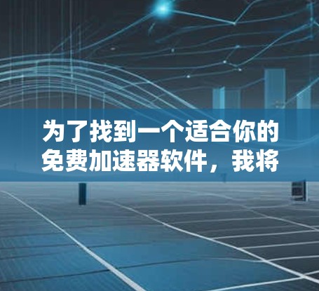 为了找到一个适合你的免费加速器软件，我将按照以下步骤进行