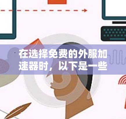 在选择免费的外服加速器时，以下是一些关键考虑因素