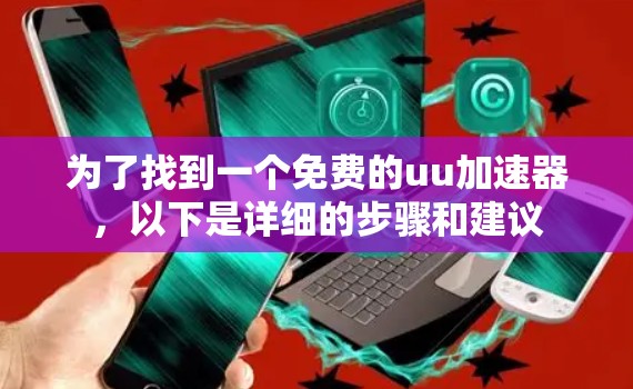 为了找到一个免费的uu加速器，以下是详细的步骤和建议