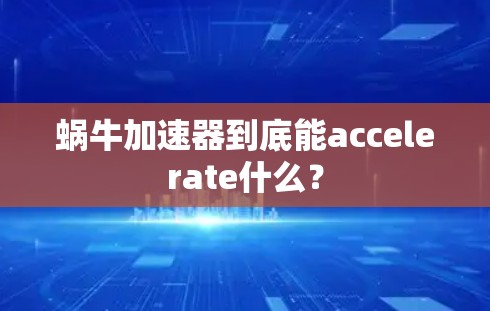 蜗牛加速器到底能accelerate什么？