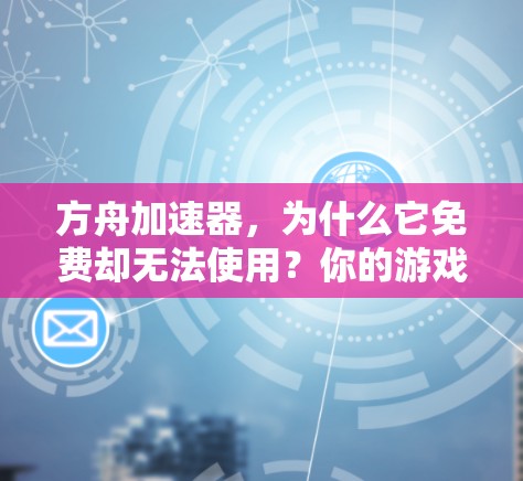 方舟加速器,为什么它免费却无法使用?你的游戏性能还能提升?