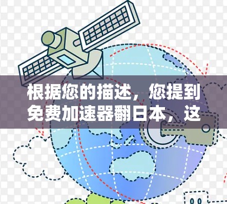 根据您的描述，您提到免费加速器翻日本，这可能指的是在加速器的用户体验或效果方面在日本有所提升，或者加速器的价格在某个方面得到了改善。以下是一些可能的解释