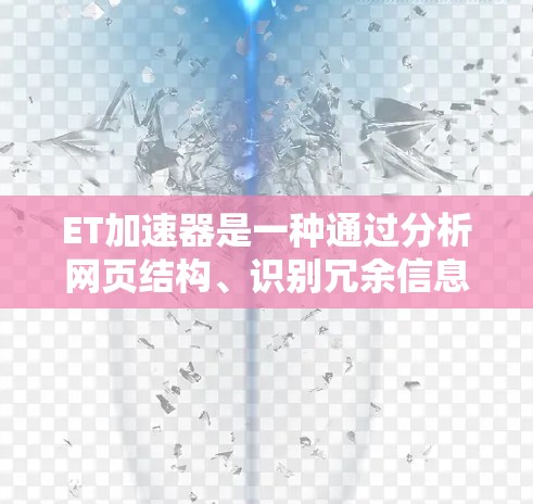 ET加速器是一种通过分析网页结构、识别冗余信息并重新加载冗余部分以提升加载速度的技术。关于ET加速器是否免费，具体情况可能因实施版本而异。通常，ET加速器有两种版本，免费版和付费版