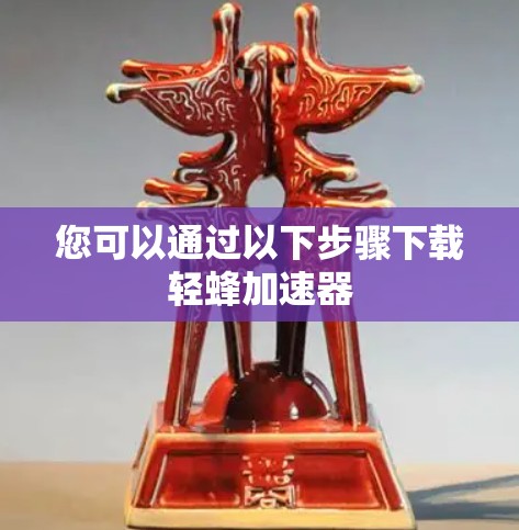 您可以通过以下步骤下载轻蜂加速器