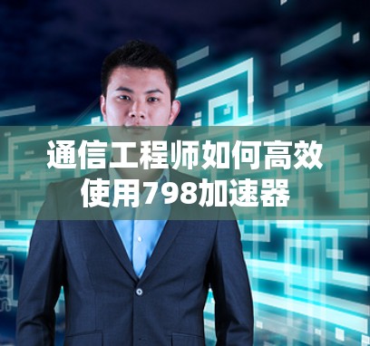 通信工程师如何高效使用798加速器