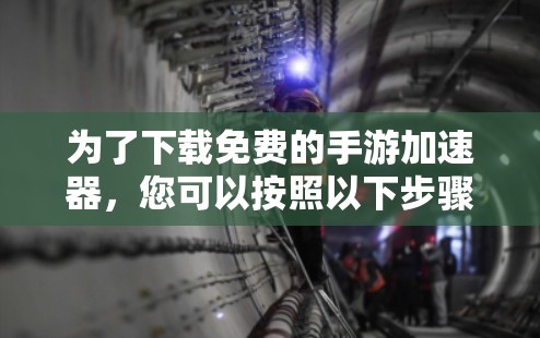 为了下载免费的手游加速器，您可以按照以下步骤进行
