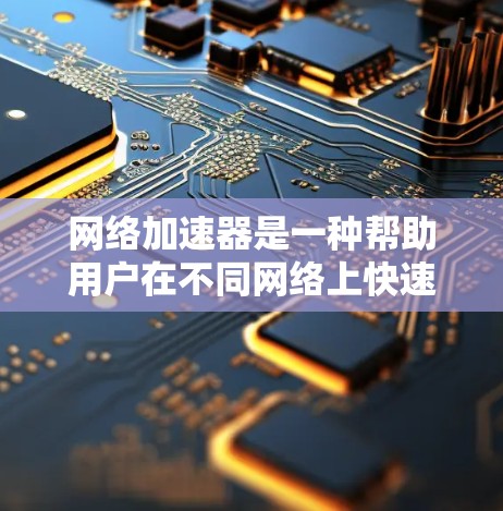 网络加速器是一种帮助用户在不同网络上快速下载或传输资料的工具。它们通过加速网络连接，提升数据传输速度。以下是几个常见的免费网络加速器推荐，供您参考