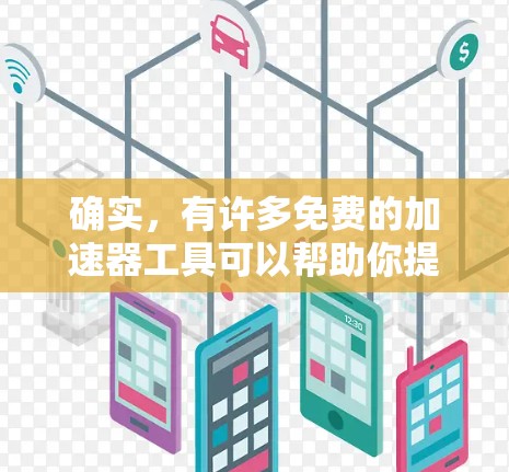 确实，有许多免费的加速器工具可以帮助你提升计算机性能。以下是一些推荐的途径和工具