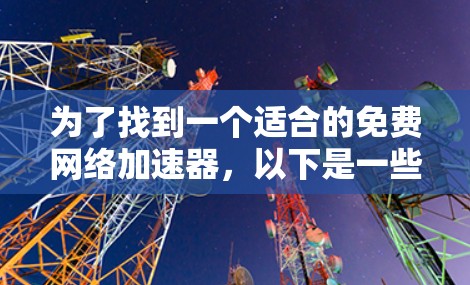 为了找到一个适合的免费网络加速器，以下是一些推荐和建议