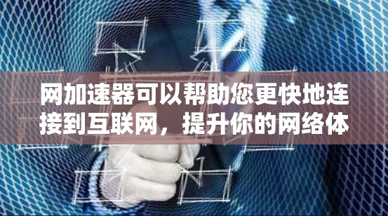 网加速器可以帮助您更快地连接到互联网，提升你的网络体验。以下是几种免费的网加速器推荐，供您参考