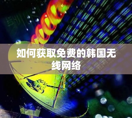 如何获取免费的韩国无线网络 如何获取免费的韩国无线网络