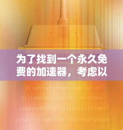 为了找到一个永久免费的加速器,考虑以下步骤和建议 为了找到一个永久免费的加速器,考虑以下步骤和建议