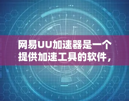网易UU加速器是一个提供加速工具的软件,通常默认为免费的。以下是对使用网易UU加速器的步骤和注意事项的总结 网易UU加速器是一个提供加速工具的软件,通常默认为免费的。以下是对使用网易UU加速器的步骤和注意事项的总结