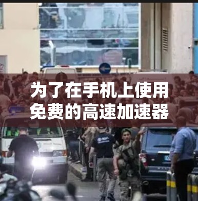 为了在手机上使用免费的高速加速器，以下是一个有条理的推荐和选择建议