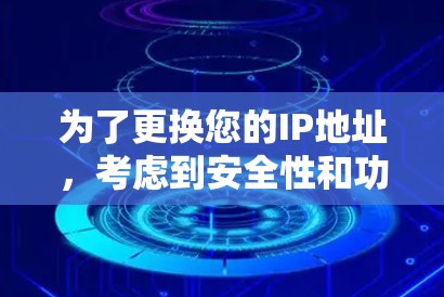 为了更换您的IP地址,考虑到安全性和功能需求,以下是详细的建议 为了更换您的IP地址,考虑到安全性和功能需求,以下是详细的建议