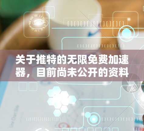 关于推特的无限免费加速器,目前尚未公开的资料表明推特确实提供这种功能。以下是详细的分析和建议 关于推特的无限免费加速器,目前尚未公开的资料表明推特确实提供这种功能。以下是详细的分析和建议