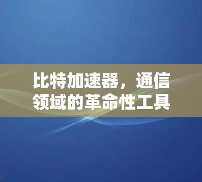 比特加速器,通信领域的革命性工具 比特加速器,通信领域的革命性工具