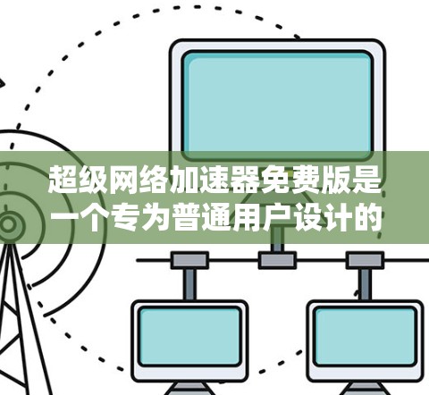 超级网络加速器免费版是一个专为普通用户设计的网络加速工具，旨在帮助用户更快地连接到互联网。以下是关于该工具的详细信息