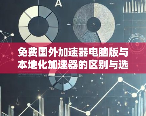 免费国外加速器电脑版与本地化加速器的区别与选择