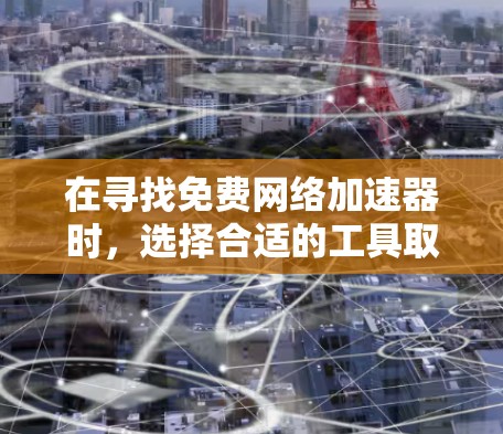 在寻找免费网络加速器时，选择合适的工具取决于你的具体需求和预算。以下是一些推荐和分析，帮助你找到最适合自己的工具
