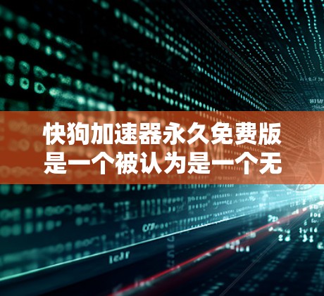 快狗加速器永久免费版是一个被认为是一个无需付费的加速工具，通常用于调整车辆的加速性能或进行训练。以下是关于该工具的详细介绍