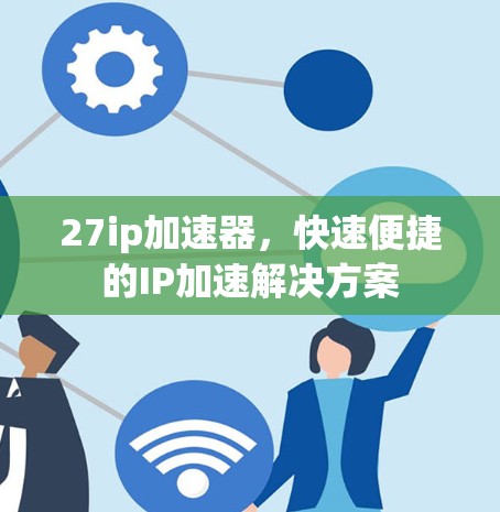 27ip加速器,快速便捷的IP加速解决方案 27ip加速器,快速便捷的IP加速解决方案