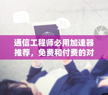 通信工程师必用加速器推荐，免费和付费的对比