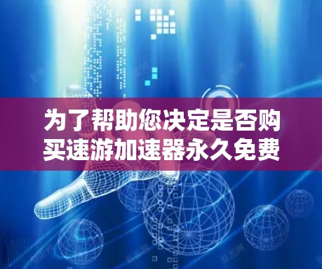 为了帮助您决定是否购买速游加速器永久免费版,以下是分步骤的评估 为了帮助您决定是否购买速游加速器永久免费版,以下是分步骤的评估