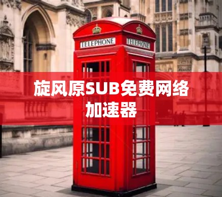 旋风原SUB免费网络加速器