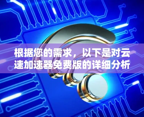 根据您的需求，以下是对云速加速器免费版的详细分析和建议
