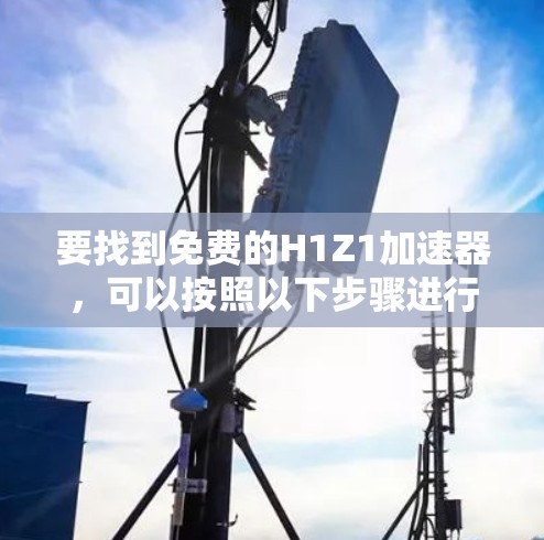 要找到免费的H1Z1加速器，可以按照以下步骤进行