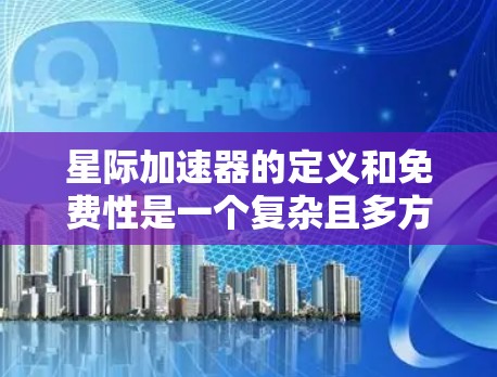 星际加速器的定义和免费性是一个复杂且多方面的主题，涉及物理学、科技发展和公众接受度等多个方面。以下是对这一问题的分步总结