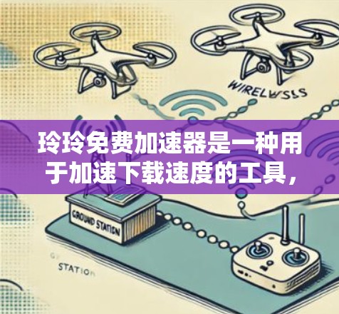玲玲免费加速器是一种用于加速下载速度的工具,通常用于解决因网络延迟或文件较大导致的下载问题。虽然玲玲官方不提供免费加速器功能,但有一些用户可能希望使用类似的功能。以下是几种常见的免费加速工具 玲玲免费加速器是一种用于加速下载速度的工具,通常用于解决因网络延迟或文件较大导致的下载问题。虽然玲玲官方不提供免费加速器功能,但有一些用户可能希望使用类似的功能。以下是几种常见的免费加速工具