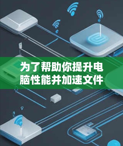 为了帮助你提升电脑性能并加速文件下载，以下是一些推荐的免费V加速器软件，供你参考