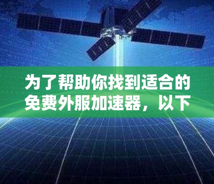 为了帮助你找到适合的免费外服加速器，以下是一些推荐的工具，它们的功能全面且易于使用