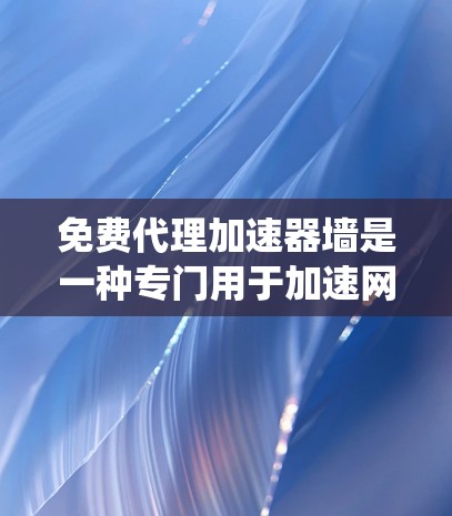 免费代理加速器墙是一种专门用于加速网页浏览和提高用户体验的工具。它通过提供多种加速方式，包括爬虫、缓存优化和流量分散，帮助用户更快地访问网页。以下是关于免费代理加速器墙的详细分析