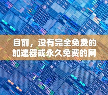 目前,没有完全免费的加速器或永久免费的网络加速服务。然而,你可以尝试以下几个方法来解决你的网络问题 目前,没有完全免费的加速器或永久免费的网络加速服务。然而,你可以尝试以下几个方法来解决你的网络问题