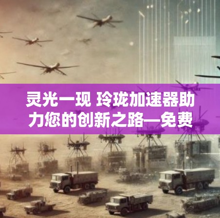 灵光一现 玲珑加速器助力您的创新之路—免费领取您的加速器