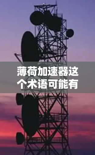 薄荷加速器这个术语可能有多种含义，具体取决于上下文。以下是一些可能的解释和建议