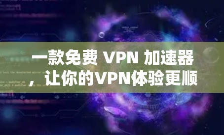 一款免费 VPN 加速器，让你的VPN体验更顺畅