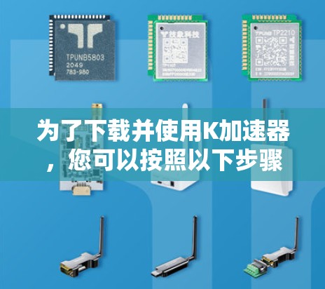为了下载并使用K加速器,您可以按照以下步骤操作