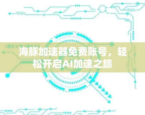 海豚加速器免费账号,轻松开启AI加速之旅