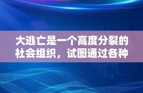大逃亡是一个高度分裂的社会组织,试图通过各种方式控制人类世界。为了找到大逃亡的免费加速器,我们可以参考一些常见的资源,这些资源通常提供大逃亡的加速版,帮助用户更快地进入游戏或故事